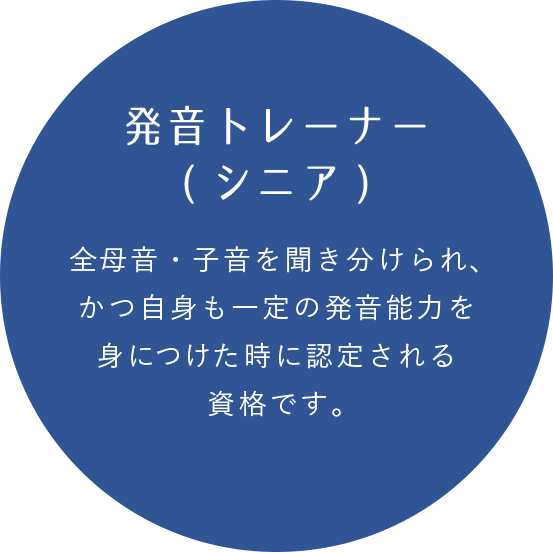 発音トレーナー(シニア) 全母音・子音を聞き分けられ、かつ自身も一定の発音能力を身につけた時に認定される資格です。